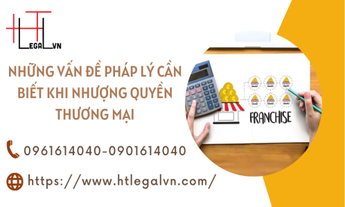 NHỮNG VẤN ĐỀ PHÁP LÝ CẦN BIẾT KHI NHƯỢNG QUYỀN THƯƠNG MẠI (CÔNG TY LUẬT UY TÍN TẠI QUẬN BÌNH THẠNH, TÂN BÌNH THÀNH PHỐ HỒ CHÍ MINH)